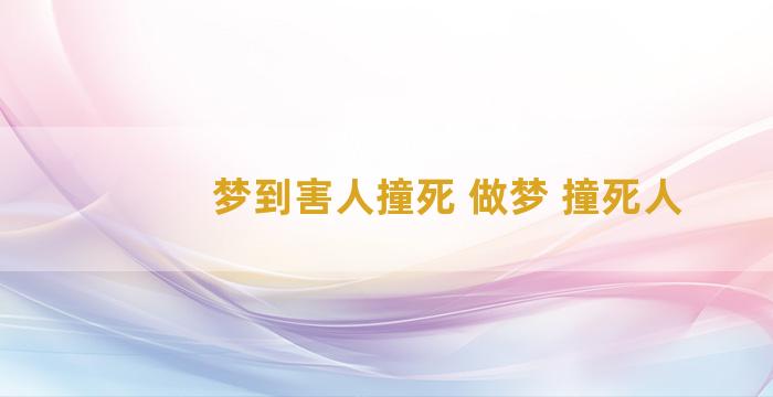 梦到害人撞死 做梦 撞死人